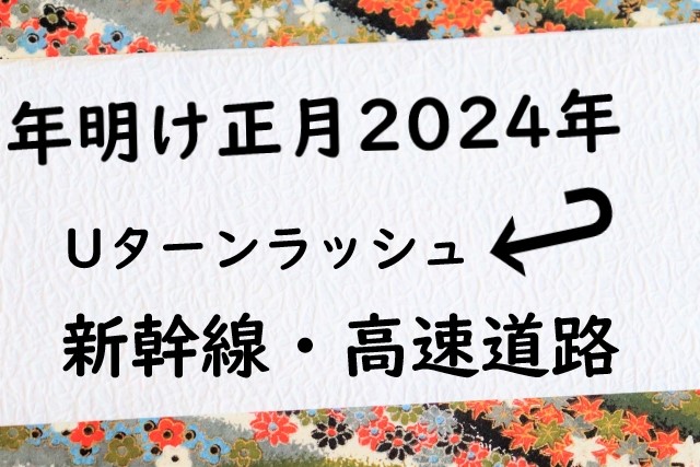 2024年Uターンラッシュはいつ？正月・年末年始の帰宅ラッシュ！新幹線・高速道路