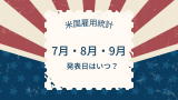 【米国雇用統計】7・8・9月の発表日・日本時間はいつ？2025年の予想・速報結果