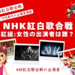 【NHK紅白歌合戦】2025年の出演者！紅組に出場する女性歌手は誰？出演者予想！