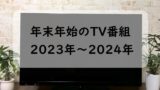 2023-2024年末年始のテレビ番組表！年末特番！大晦日と正月は何時から？