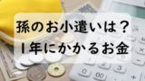 孫へのお小遣いは平均いくら？祖父母のお小遣い相場と贈与税110万円を徹底解説！