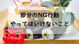 【怖い】節分にやってはいけないこと！鬼の言い伝えや恵方巻き！本当の意味とは？