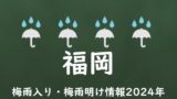 【2024年】福岡の梅雨はいつからいつまで？梅雨入り予想と梅雨明け予測！