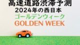 【2024年】西日本のゴールデンウィーク渋滞予測！GW高速道路の渋滞ピーク回避！