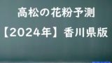 【2024年】高松の花粉の予測情報！スギ・ヒノキの飛散状況はいつからいつまで？