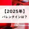 【2025年】バレンタインデーはいつ？何曜日？発祥の地や日本だけのなぜ？チョコ？
