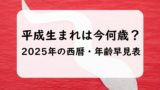 【2025年】平成生まれと西暦の年齢早見表!平成世代は今何歳?満年齢と数え年