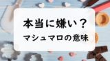 【マシュマロの意味】なぜ嫌い？ホワイトデーとバレンタインのお返しの2つの意味