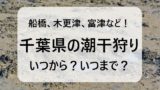 【2026年】千葉県の潮干狩りの時期はいつからいつまで?千葉の潮見表と時間は?