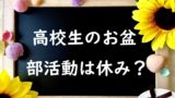【2024年】高校生のお盆に部活はある？高校生のお盆休みはいつからいつまで？