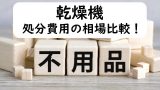 【乾燥機の捨て方】処分費用とリサイクル料金の相場はいくら？無料の不用品回収は？