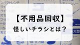 不用品回収業者の怪しいチラシの正体は？なぜ無料？危険？不用品回収のトラブル事例