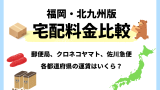 【福岡・北九州版】宅配料金比較！ヤマト運輸・ゆうパック・佐川急便の全国料金早見表
