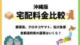 【沖縄版】宅配料金比較！ヤマト運輸・ゆうパック・佐川急便の全国料金早見表