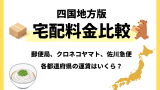 【四国版】宅配料金比較！ヤマト運輸・ゆうパック・佐川急便の全国料金早見表