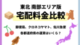 【南東北エリア】宅配料金比較！ヤマト運輸・ゆうパック・佐川急便の全国料金早見表