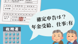 【確定申告】年金をもらいながら働く！パートや所得がある人は確定申告が必要？