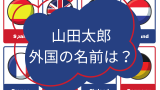 【山田太郎】外国の山田太郎みたいな名前は？山田太郎の世界版（米・英・仏・韓国等）