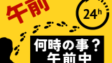 【午前中】午前とは何時から何時まで?時間帯の区切り(仕事・ヤマト・佐川急便)