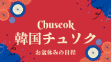 【2025年】韓国のお盆休みはいつから？チュソク休暇は10月5日から10月9日
