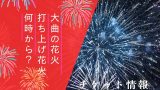 【2025年】大曲の花火は何時から?8月30日の日程!有料席チケットの取り方