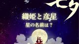 【七夕】織姫と彦星の星の名前は?ベガとアルタイル!デネブはの星座は?夏の大三角形