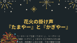 【由来】花火の掛け声の『たまやー』と『かぎやー』の意味は花火師の名前!