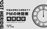 【PM時間】午後は何時から何時まで？昼12時から23時59分の時間帯