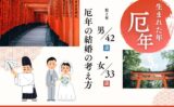 【厄落とし】厄年に結婚すると？厄年の結婚は大丈夫か？女性・男性編