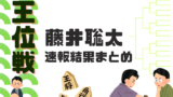 【藤井聡太】王位戦の速報結果まとめ!2026年第1局~7局の記録・昼食・おやつ
